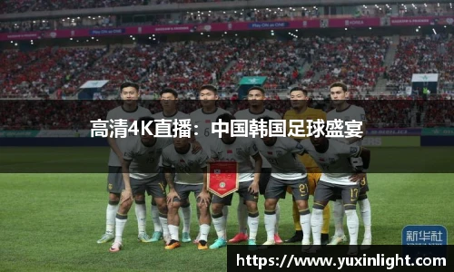 高清4K直播：中国韩国足球盛宴
