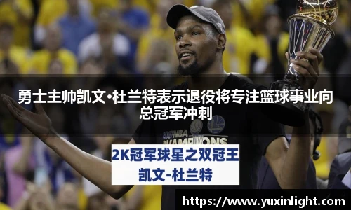 勇士主帅凯文·杜兰特表示退役将专注篮球事业向总冠军冲刺