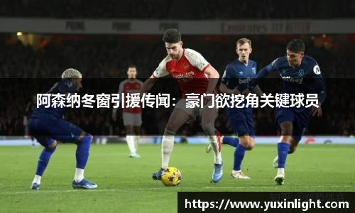 阿森纳冬窗引援传闻：豪门欲挖角关键球员