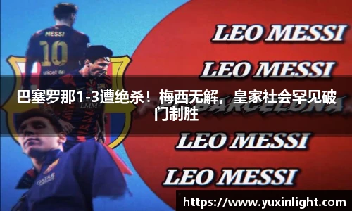 巴塞罗那1-3遭绝杀！梅西无解，皇家社会罕见破门制胜