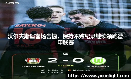 沃尔夫斯堡客场告捷，保持不败纪录继续领跑德甲联赛