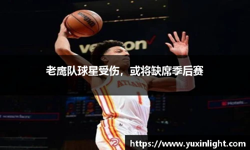 老鹰队球星受伤，或将缺席季后赛