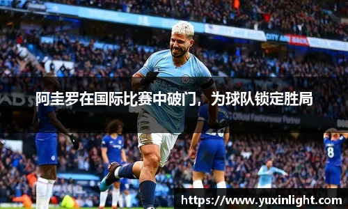 阿圭罗在国际比赛中破门，为球队锁定胜局