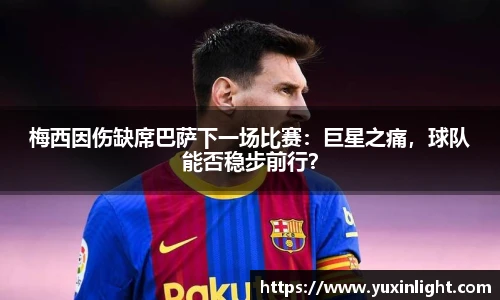 梅西因伤缺席巴萨下一场比赛：巨星之痛，球队能否稳步前行？