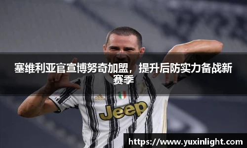 塞维利亚官宣博努奇加盟，提升后防实力备战新赛季