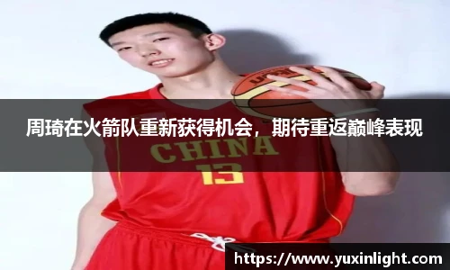 周琦在火箭队重新获得机会，期待重返巅峰表现