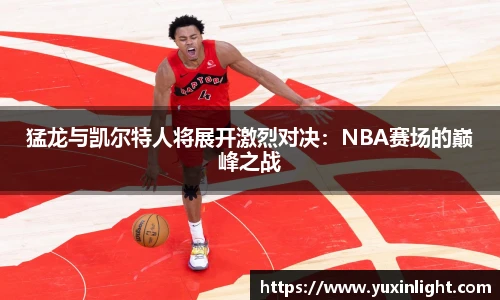 猛龙与凯尔特人将展开激烈对决：NBA赛场的巅峰之战