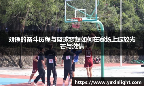 刘铮的奋斗历程与篮球梦想如何在赛场上绽放光芒与激情