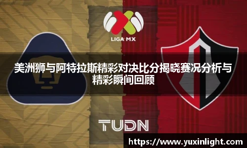 美洲狮与阿特拉斯精彩对决比分揭晓赛况分析与精彩瞬间回顾