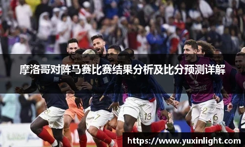 摩洛哥对阵马赛比赛结果分析及比分预测详解