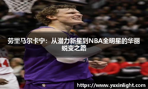 劳里马尔卡宁：从潜力新星到NBA全明星的华丽蜕变之路