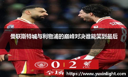 曼联斯特城与利物浦的巅峰对决谁能笑到最后