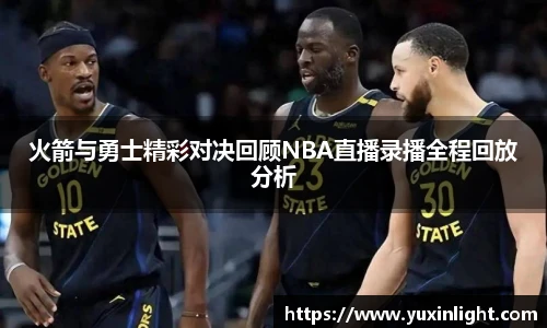 火箭与勇士精彩对决回顾NBA直播录播全程回放分析