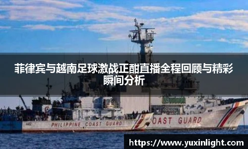 菲律宾与越南足球激战正酣直播全程回顾与精彩瞬间分析