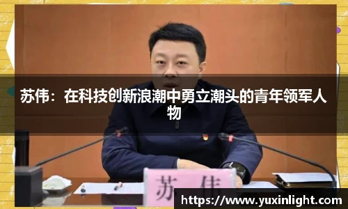 苏伟：在科技创新浪潮中勇立潮头的青年领军人物