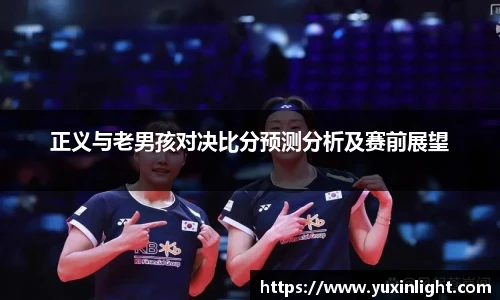 正义与老男孩对决比分预测分析及赛前展望