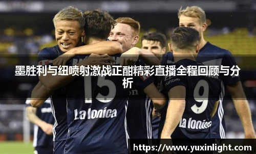 墨胜利与纽喷射激战正酣精彩直播全程回顾与分析