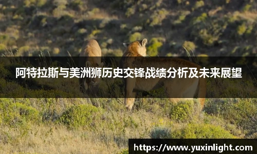 阿特拉斯与美洲狮历史交锋战绩分析及未来展望